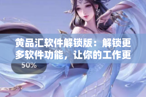 黃品匯軟件解鎖版：解鎖更多軟件功能，讓你的工作更高效！
