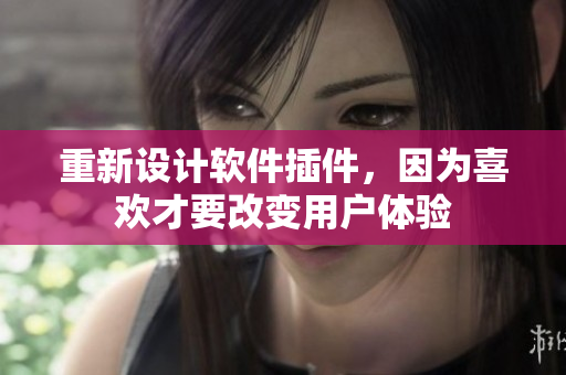 重新設(shè)計軟件插件，因?yàn)橄矚g才要改變用戶體驗(yàn)