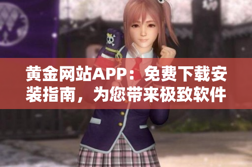 黃金網(wǎng)站APP：免費(fèi)下載安裝指南，為您帶來(lái)極致軟件體驗(yàn)！