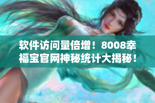 軟件訪(fǎng)問(wèn)量倍增！8008幸福寶官網(wǎng)神秘統(tǒng)計(jì)大揭秘！