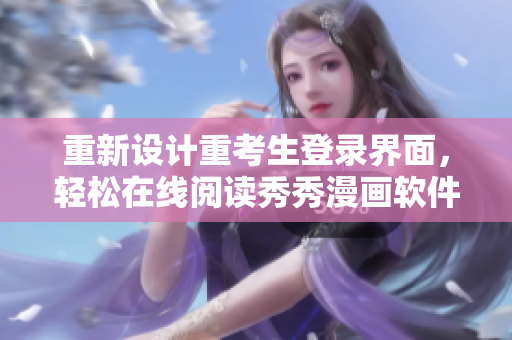 重新設(shè)計(jì)重考生登錄界面，輕松在線閱讀秀秀漫畫軟件