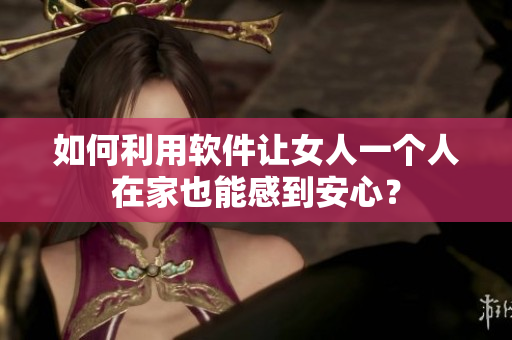 如何利用軟件讓女人一個(gè)人在家也能感到安心？
