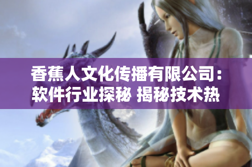 香蕉人文化傳播有限公司：軟件行業(yè)探秘 揭秘技術(shù)熱點(diǎn)與創(chuàng)新趨勢