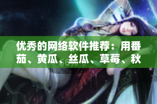 優(yōu)秀的網(wǎng)絡(luò)軟件推薦：用番茄、黃瓜、絲瓜、草莓、秋葵打造高效開發(fā)工作