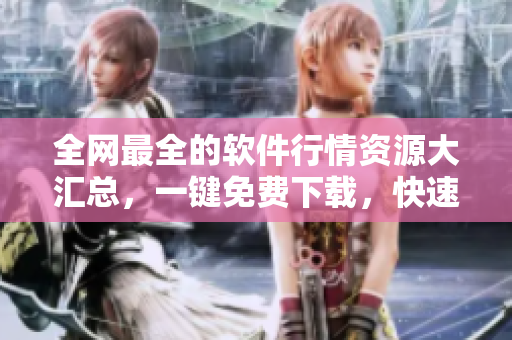 全網(wǎng)最全的軟件行情資源大匯總，一鍵免費(fèi)下載，快速獲取行情趨勢(shì)分析！