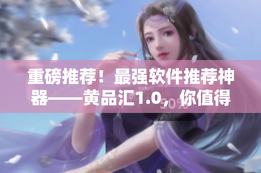 重磅推薦！最強(qiáng)軟件推薦神器——黃品匯1.0，你值得擁有！