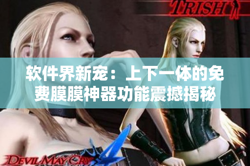 軟件界新寵：上下一體的免費膜膜神器功能震撼揭秘