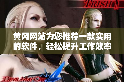 黃岡網(wǎng)站為您推薦一款實用的軟件，輕松提升工作效率