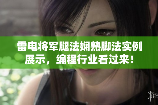 雷電將軍腿法嫻熟腳法實(shí)例展示，編程行業(yè)看過來！
