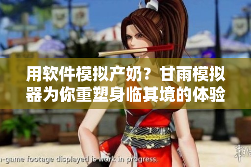 用軟件模擬產(chǎn)奶？甘雨模擬器為你重塑身臨其境的體驗