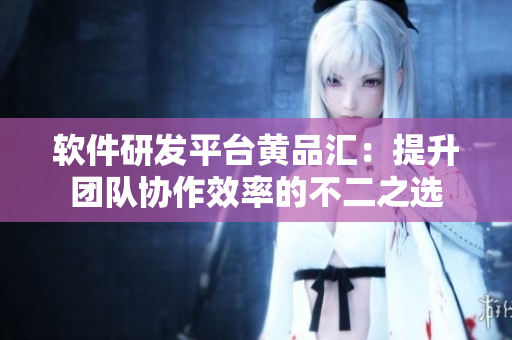 軟件研發(fā)平臺(tái)黃品匯：提升團(tuán)隊(duì)協(xié)作效率的不二之選