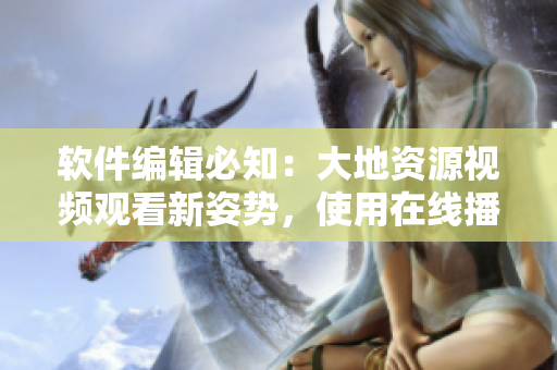 軟件編輯必知：大地資源視頻觀看新姿勢，使用在線播放軟件。