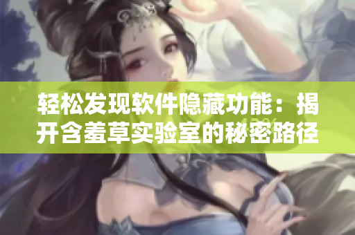 輕松發(fā)現(xiàn)軟件隱藏功能：揭開含羞草實驗室的秘密路徑