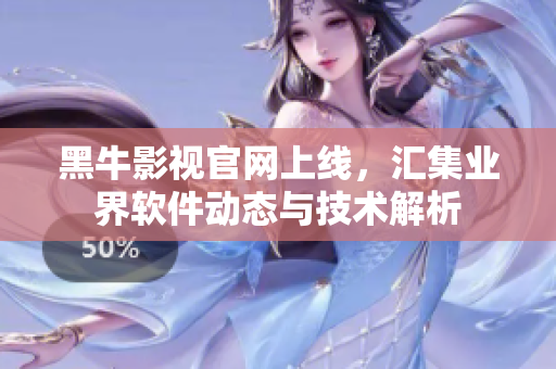 黑牛影視官網(wǎng)上線，匯集業(yè)界軟件動(dòng)態(tài)與技術(shù)解析