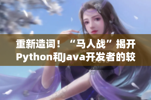 重新造詞！“馬人戰(zhàn)”揭開Python和Java開發(fā)者的較量