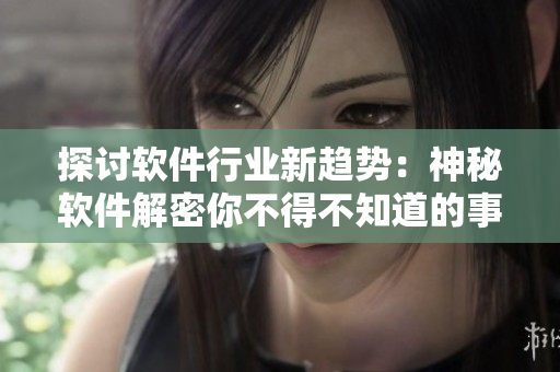 探討軟件行業(yè)新趨勢：神秘軟件解密你不得不知道的事情