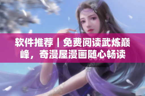 軟件推薦｜免費(fèi)閱讀武煉巔峰，奇漫屋漫畫隨心暢讀
