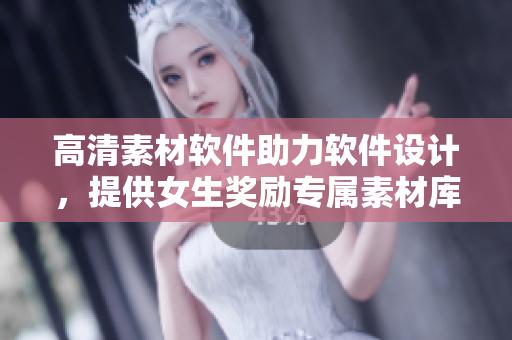 高清素材軟件助力軟件設(shè)計(jì)，提供女生獎(jiǎng)勵(lì)專(zhuān)屬素材庫(kù)