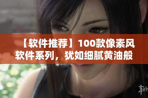 【軟件推薦】100款像素風(fēng)軟件系列，猶如細膩黃油般絲滑順暢