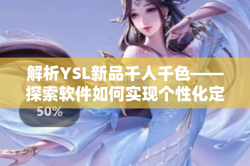 解析YSL新品千人千色——探索軟件如何實現(xiàn)個性化定制