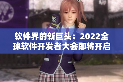軟件界的新巨頭：2022全球軟件開發(fā)者大會即將開啟！