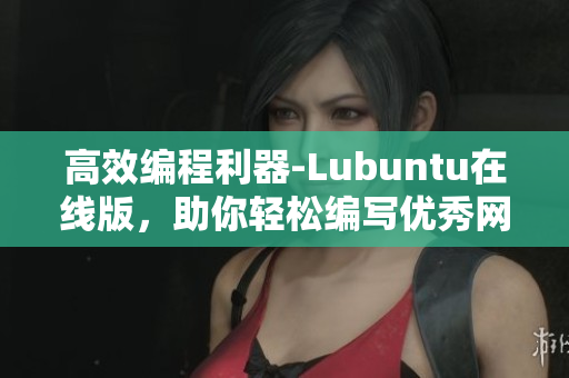高效編程利器-Lubuntu在線版，助你輕松編寫優(yōu)秀網(wǎng)絡軟件