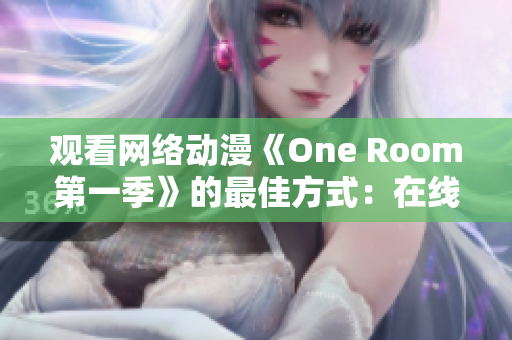 觀看網(wǎng)絡(luò)動(dòng)漫《One Room第一季》的最佳方式：在線軟件直接觀看