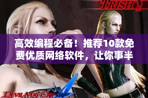 高效編程必備！推薦10款免費(fèi)優(yōu)質(zhì)網(wǎng)絡(luò)軟件，讓你事半功倍