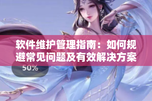 軟件維護(hù)管理指南：如何規(guī)避常見問題及有效解決方案