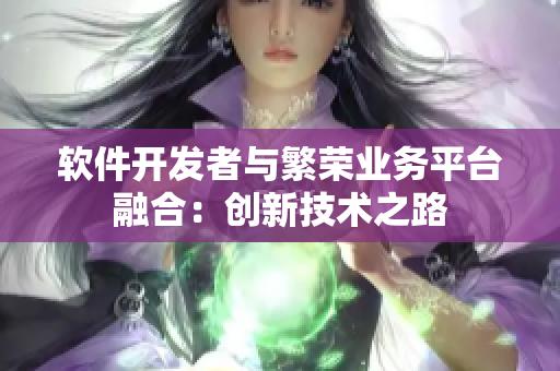 軟件開(kāi)發(fā)者與繁榮業(yè)務(wù)平臺(tái)融合：創(chuàng)新技術(shù)之路
