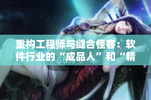 重構工程師與縫合怪客：軟件行業(yè)的“成品人”和“精品人”有何不同？