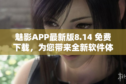 魅影APP最新版8.14 免費(fèi)下載，為您帶來全新軟件體驗(yàn)