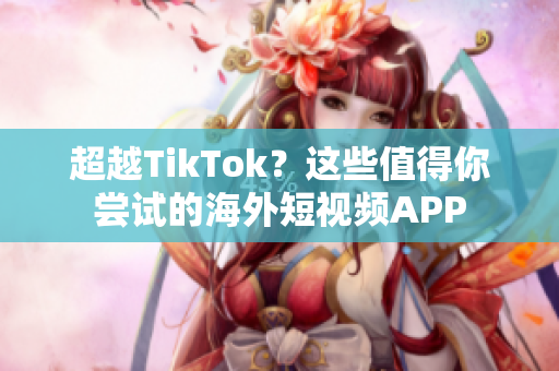 超越TikTok？這些值得你嘗試的海外短視頻APP