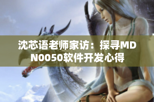 沈芯語(yǔ)老師家訪：探尋MDN0050軟件開(kāi)發(fā)心得