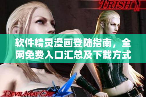 軟件精靈漫畫登陸指南，全網(wǎng)免費(fèi)入口匯總及下載方式