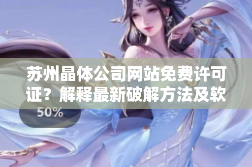 蘇州晶體公司網(wǎng)站免費(fèi)許可證？解釋最新破解方法及軟件安全性分析