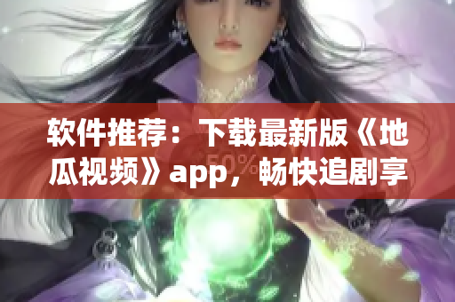 軟件推薦：下載最新版《地瓜視頻》app，暢快追劇享受視覺(jué)盛宴！