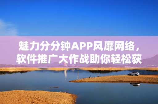 魅力分分鐘APP風(fēng)靡網(wǎng)絡(luò)，軟件推廣大作戰(zhàn)助你輕松獲得童顏效果