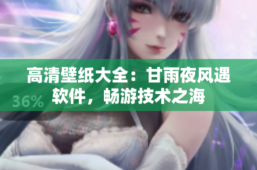 高清壁紙大全：甘雨夜風(fēng)遇軟件，暢游技術(shù)之海