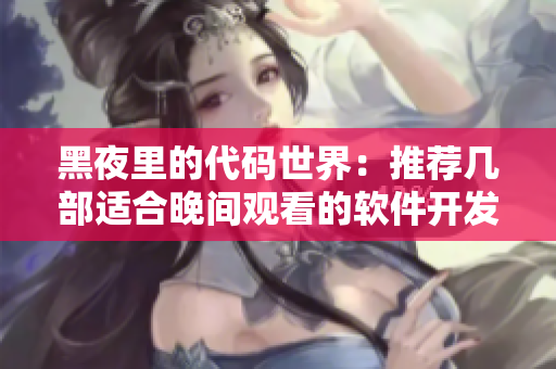 黑夜里的代碼世界：推薦幾部適合晚間觀看的軟件開(kāi)發(fā)動(dòng)畫(huà)電影