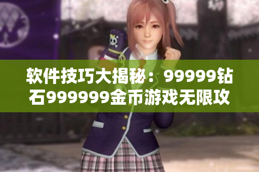 軟件技巧大揭秘：99999鉆石999999金幣游戲無(wú)限攻略