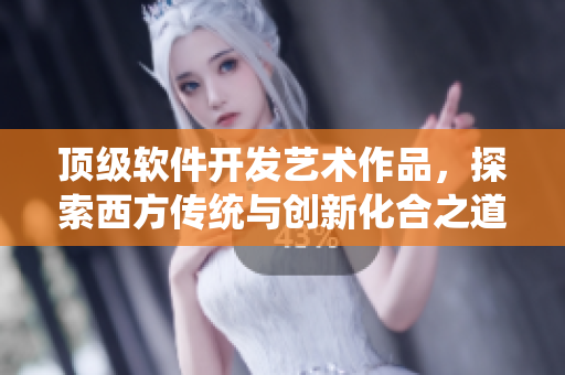頂級軟件開發(fā)藝術作品，探索西方傳統(tǒng)與創(chuàng)新化合之道