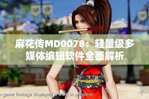 麻花傳MD0078：輕量級多媒體編輯軟件全面解析