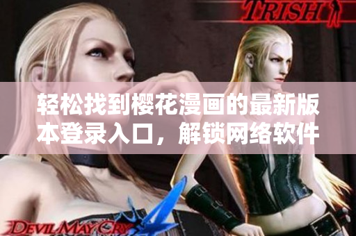 輕松找到櫻花漫畫的最新版本登錄入口，解鎖網(wǎng)絡(luò)軟件世界