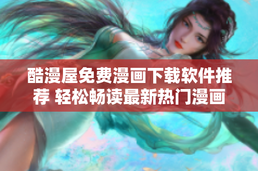 酷漫屋免費(fèi)漫畫(huà)下載軟件推薦 輕松暢讀最新熱門(mén)漫畫(huà)