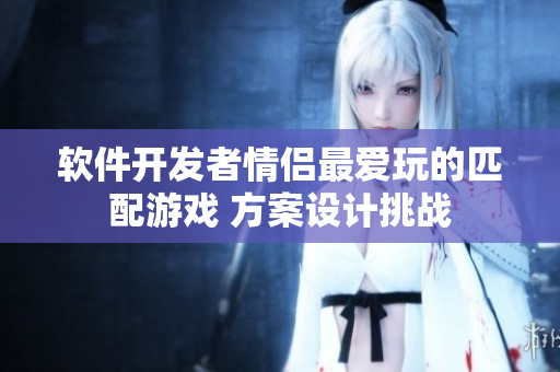 軟件開發(fā)者情侶最愛玩的匹配游戲 方案設計挑戰(zhàn)