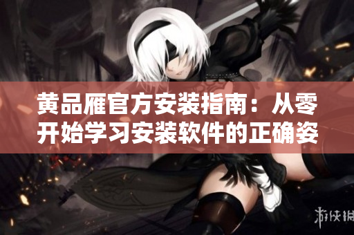 黃品雁官方安裝指南：從零開始學習安裝軟件的正確姿勢