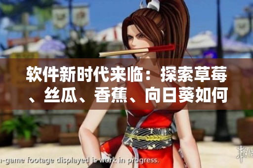 軟件新時(shí)代來(lái)臨：探索草莓、絲瓜、香蕉、向日葵如何驅(qū)動(dòng)軟件創(chuàng)新