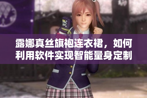 露娜真絲旗袍連衣裙，如何利用軟件實現(xiàn)智能量身定制？