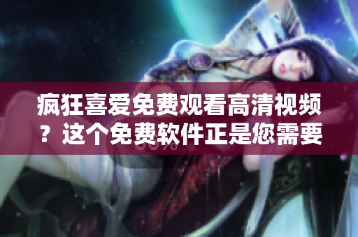 瘋狂喜愛免費(fèi)觀看高清視頻？這個(gè)免費(fèi)軟件正是您需要的！